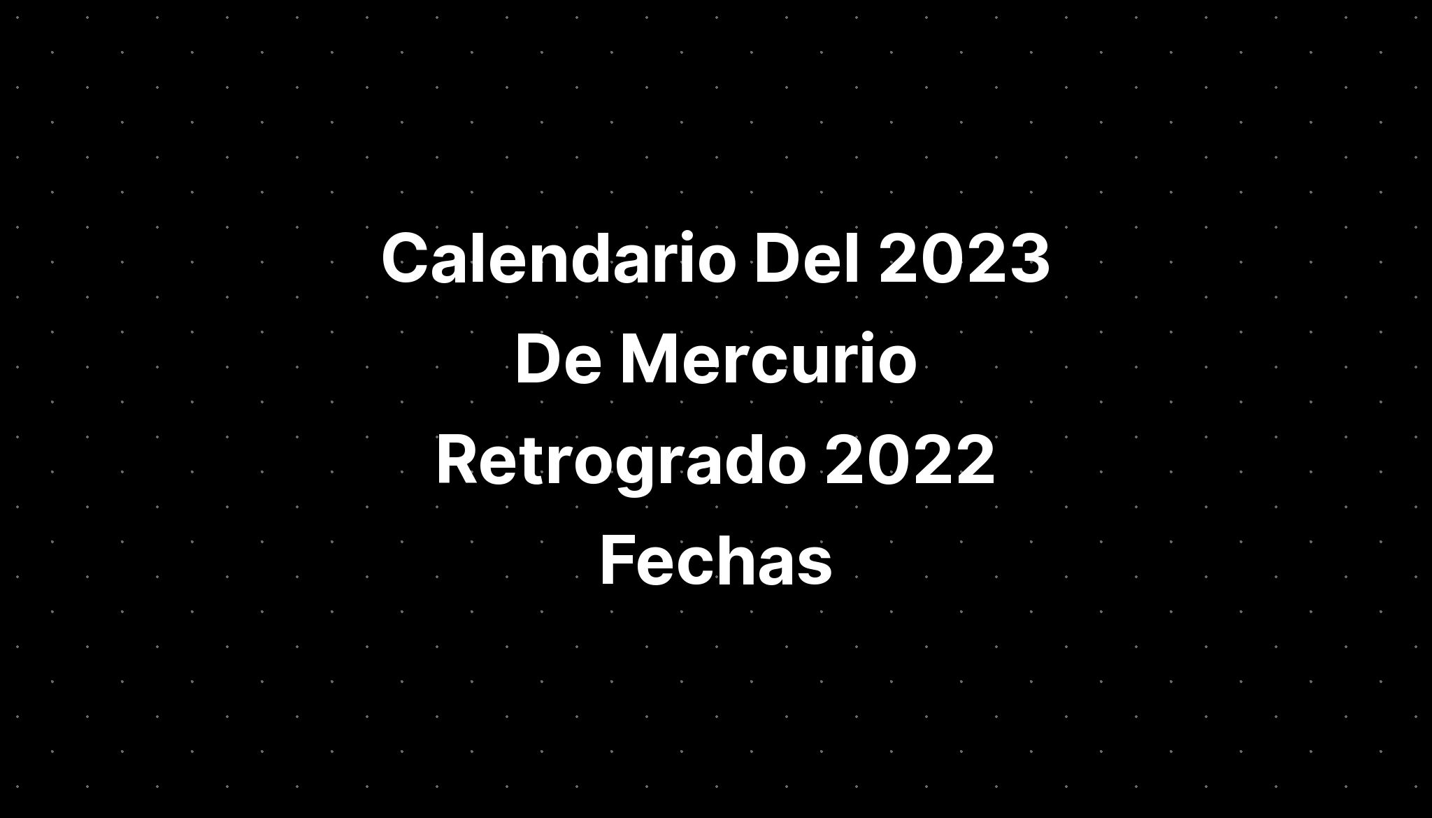 Calendario Del 2023 De Mercurio Retrogrado 2022 Fechas - IMAGESEE